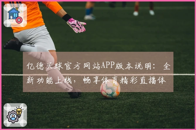 亿德买球官方网站APP版本说明：全新功能上线，畅享体育精彩直播体验
