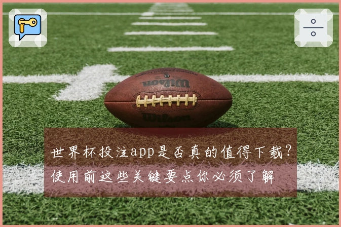 世界杯投注app是否真的值得下载？使用前这些关键要点你必须了解