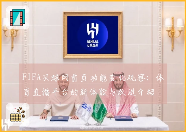 FIFA买球网首页功能变化观察：体育直播平台的新体验与改进介绍