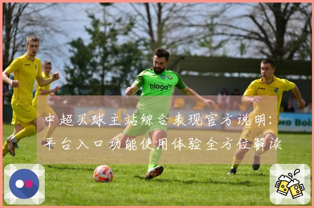 中超买球主站综合表现官方说明：平台入口功能使用体验全方位解读