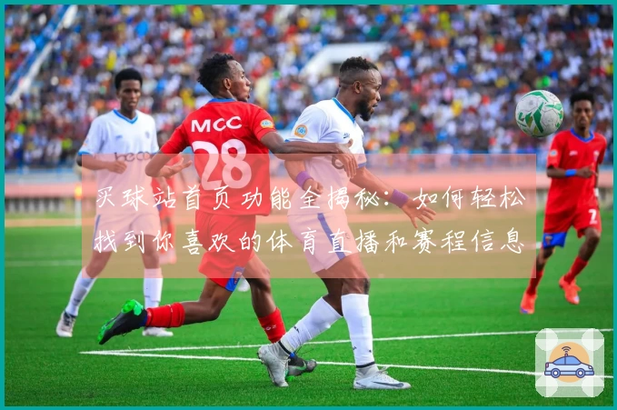 买球站首页功能全揭秘：如何轻松找到你喜欢的体育直播和赛程信息