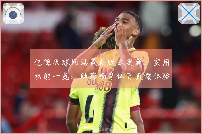 亿德买球网站最新版本更新:实用功能一览,助您畅享体育直播体验
