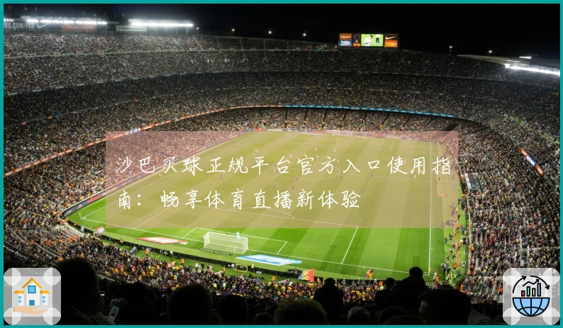 沙巴买球正规平台官方入口使用指南：畅享体育直播新体验