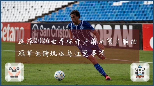 选择2026世界杯开户前必须了解的冠军竞猜玩法与注意事项