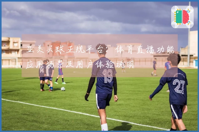 亚美买球正规平台：体育直播功能应用场景及用户体验说明