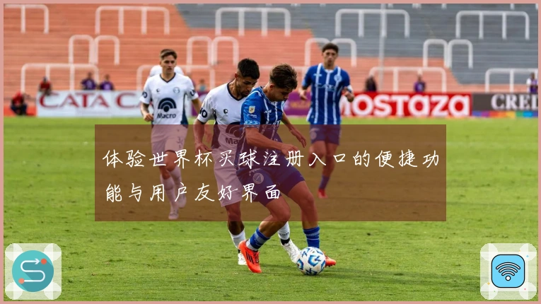 体验世界杯买球注册入口的便捷功能与用户友好界面