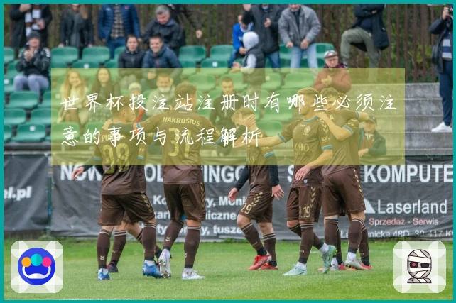 世界杯投注站注册时有哪些必须注意的事项与流程解析