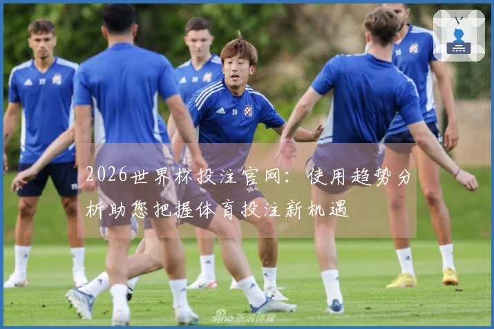 2026世界杯投注官网:使用趋势分析助您把握体育投注新机遇