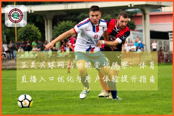 亚美买球网站功能变化观察：体育直播入口优化与用户体验提升指南