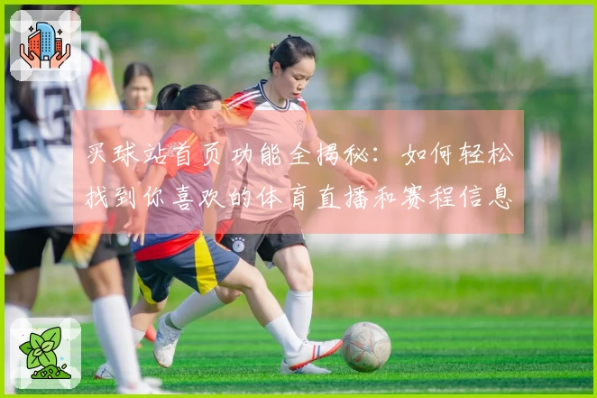 买球站首页功能全揭秘：如何轻松找到你喜欢的体育直播和赛程信息