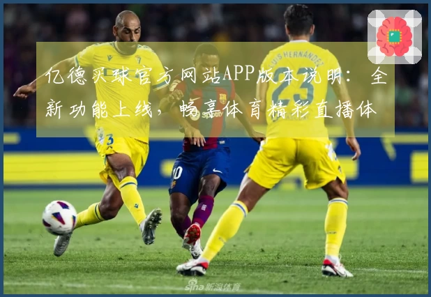 亿德买球官方网站APP版本说明:全新功能上线,畅享体育精彩直播体验