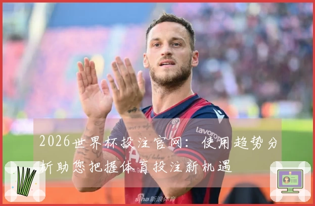 2026世界杯投注官网：使用趋势分析助您把握体育投注新机遇