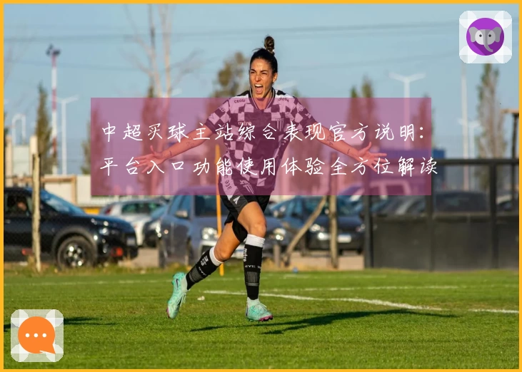 中超买球主站综合表现官方说明：平台入口功能使用体验全方位解读